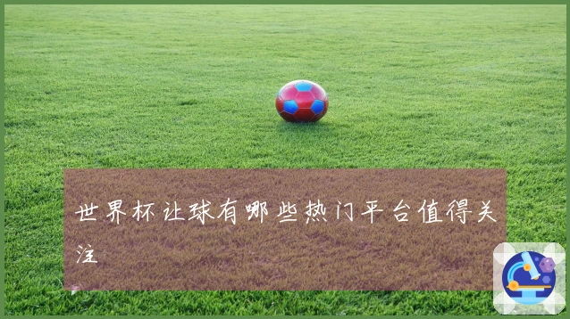 世界杯让球有哪些热门平台值得关注