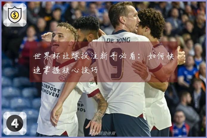 世界杯让球投注新手必看：如何快速掌握核心技巧