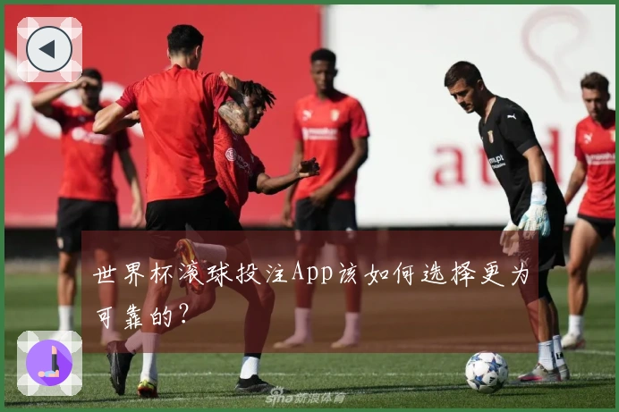世界杯滚球投注App该如何选择更为可靠的？