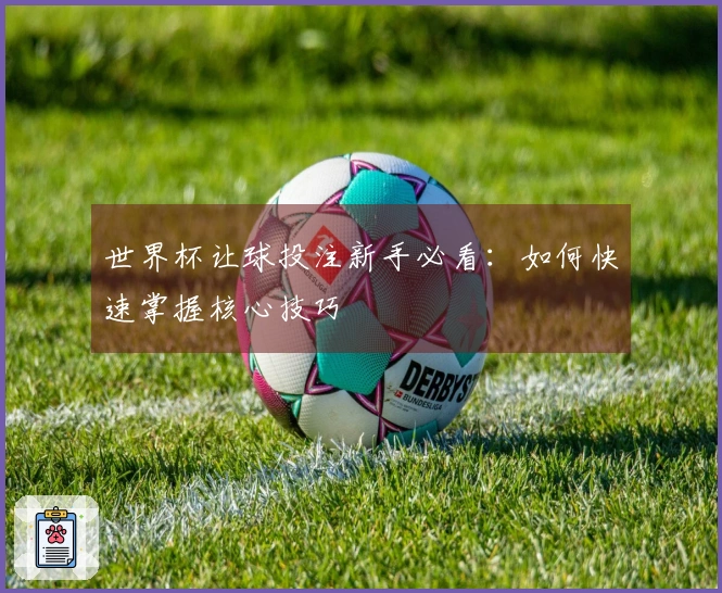 世界杯让球投注新手必看：如何快速掌握核心技巧