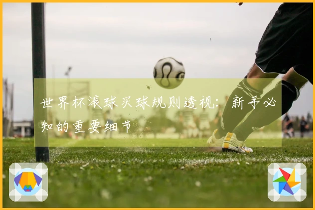 世界杯滚球买球规则透视：新手必知的重要细节
